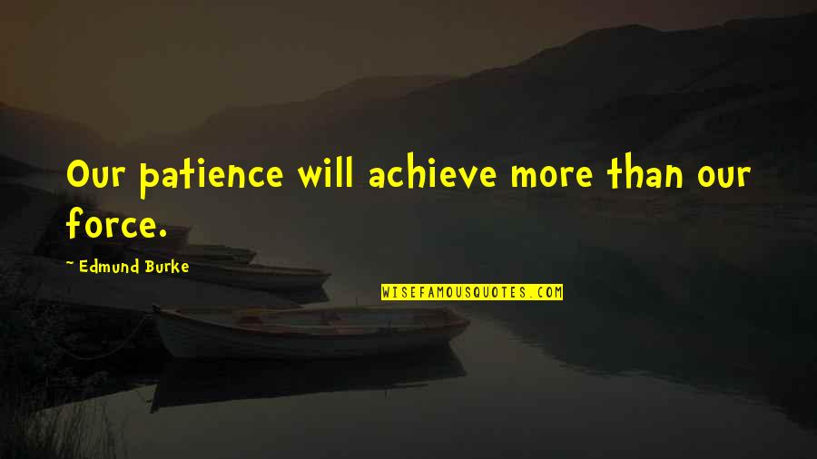 Draggled Means Quotes By Edmund Burke: Our patience will achieve more than our force. Draggled Means Quotes By Edmund Burke: Our patience will achieve more than our force.