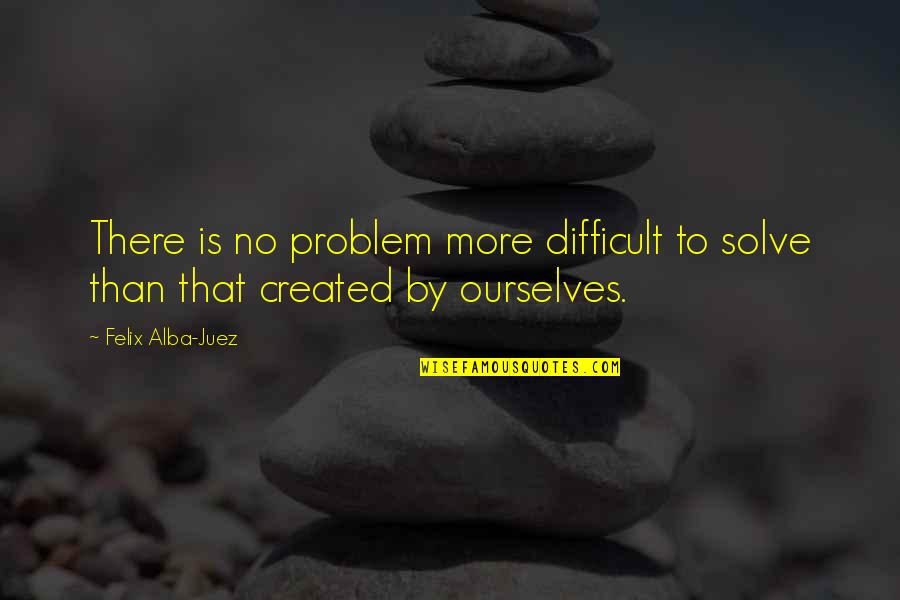 Draggledmeaning Quotes By Felix Alba-Juez: There is no problem more difficult to solve