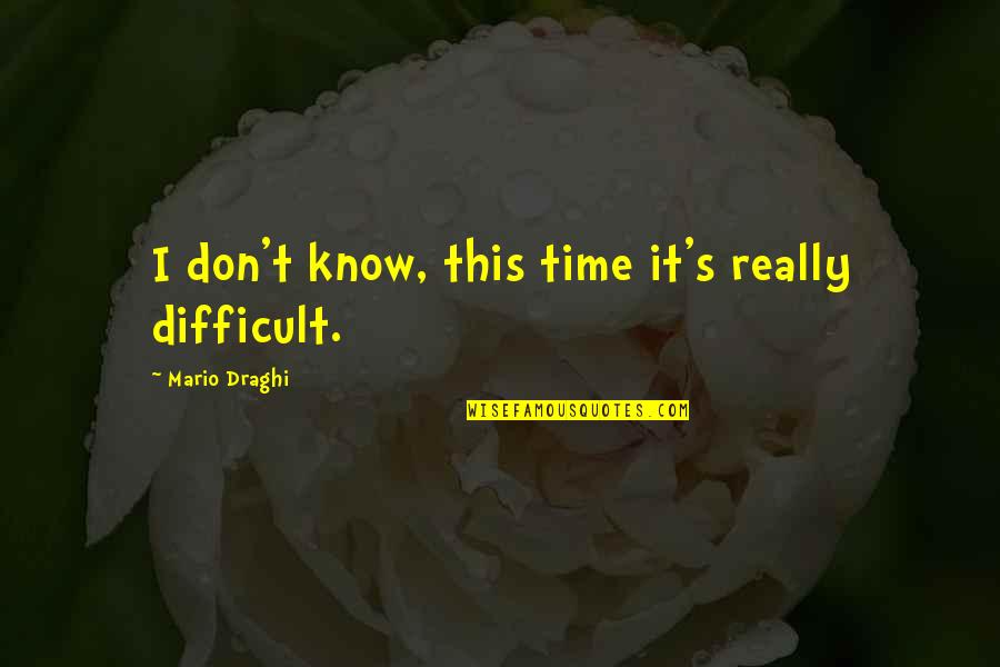 Draghi Mario Quotes By Mario Draghi: I don't know, this time it's really difficult. Draghi Mario Quotes By Mario Draghi: I don't know, this time it's really difficult.