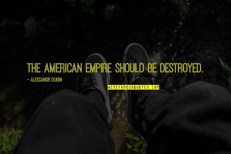 Dragica Radosavljevic Cakana Quotes By Aleksandr Dugin: The American empire should be destroyed. Dragica Radosavljevic Cakana Quotes By Aleksandr Dugin: The American empire should be destroyed.