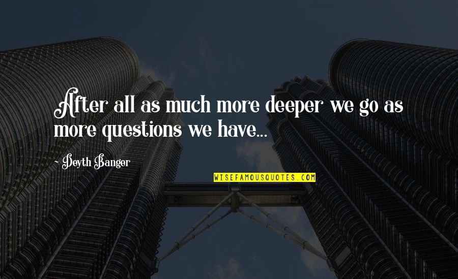 Dragila Dragons Quotes By Deyth Banger: After all as much more deeper we go