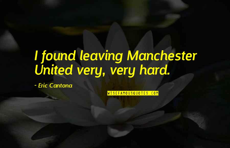 Dragline Quotes By Eric Cantona: I found leaving Manchester United very, very hard.