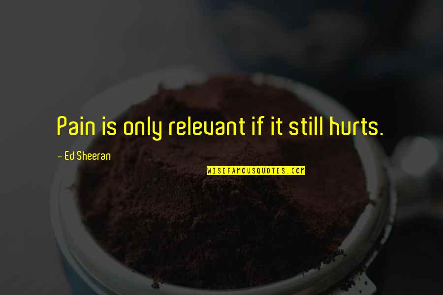 Dragocjenost Quotes By Ed Sheeran: Pain is only relevant if it still hurts.