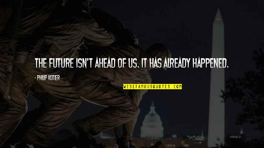 Dragojevic Dejan Quotes By Philip Kotler: The future isn't ahead of us. It has Dragojevic Dejan Quotes By Philip Kotler: The future isn't ahead of us. It has