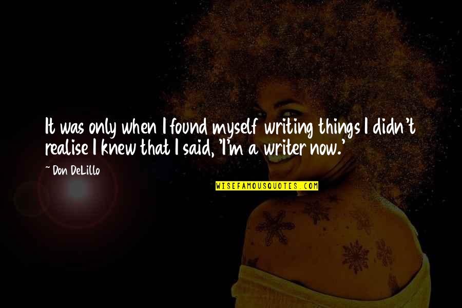 Dragojevic Oliver Quotes By Don DeLillo: It was only when I found myself writing Dragojevic Oliver Quotes By Don DeLillo: It was only when I found myself writing