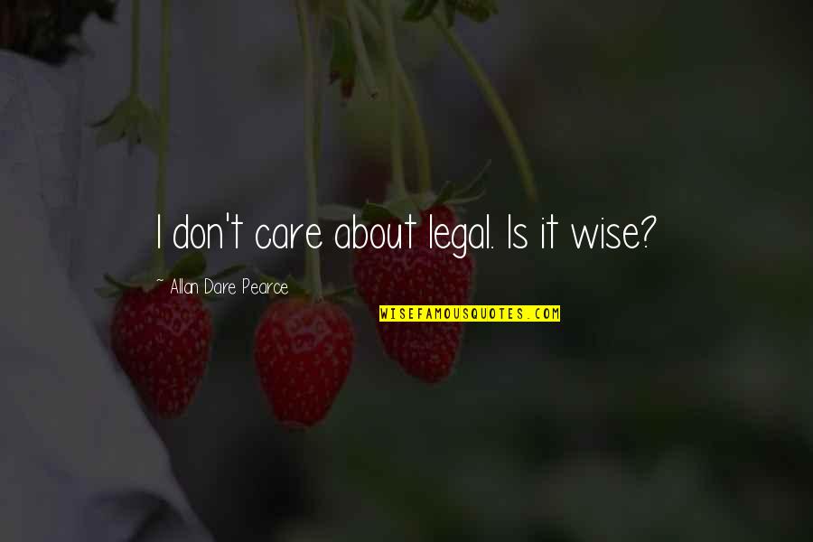Dragomirs Respite Quotes By Allan Dare Pearce: I don't care about legal. Is it wise?