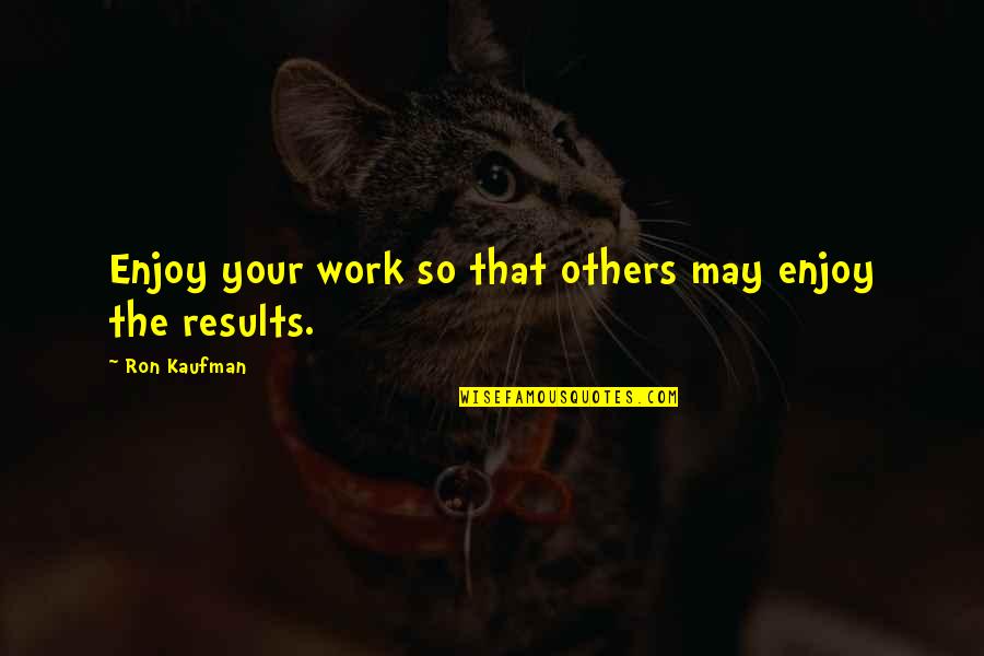 Dragomon Toys Quotes By Ron Kaufman: Enjoy your work so that others may enjoy Dragomon Toys Quotes By Ron Kaufman: Enjoy your work so that others may enjoy