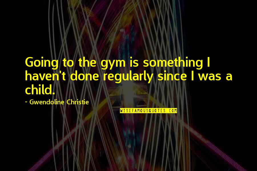 Dragon Ball P Quotes By Gwendoline Christie: Going to the gym is something I haven't