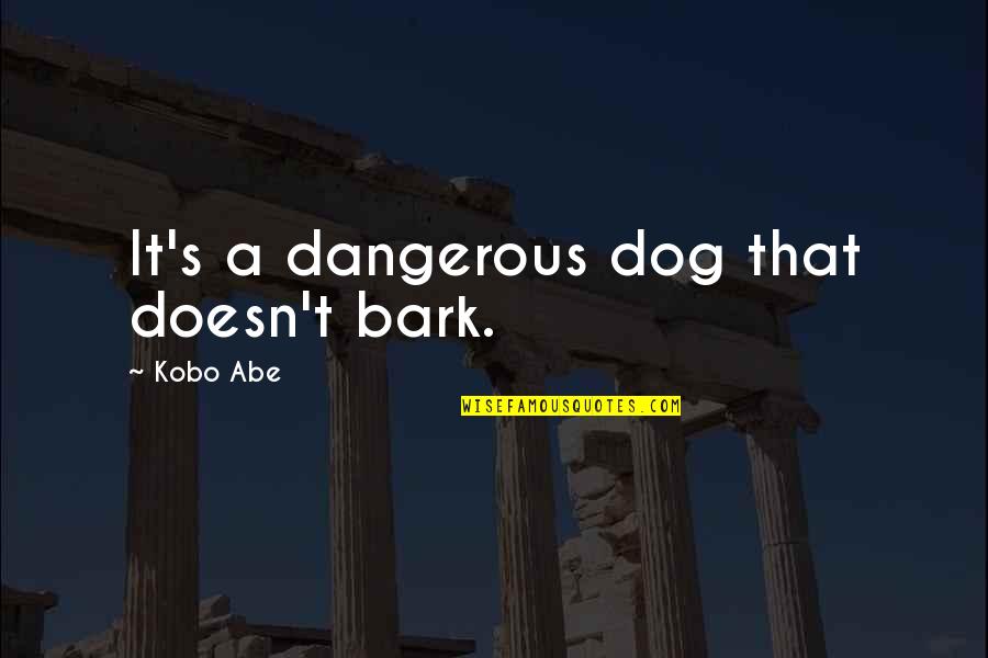 Dragon Ball Pee Quotes By Kobo Abe: It's a dangerous dog that doesn't bark.