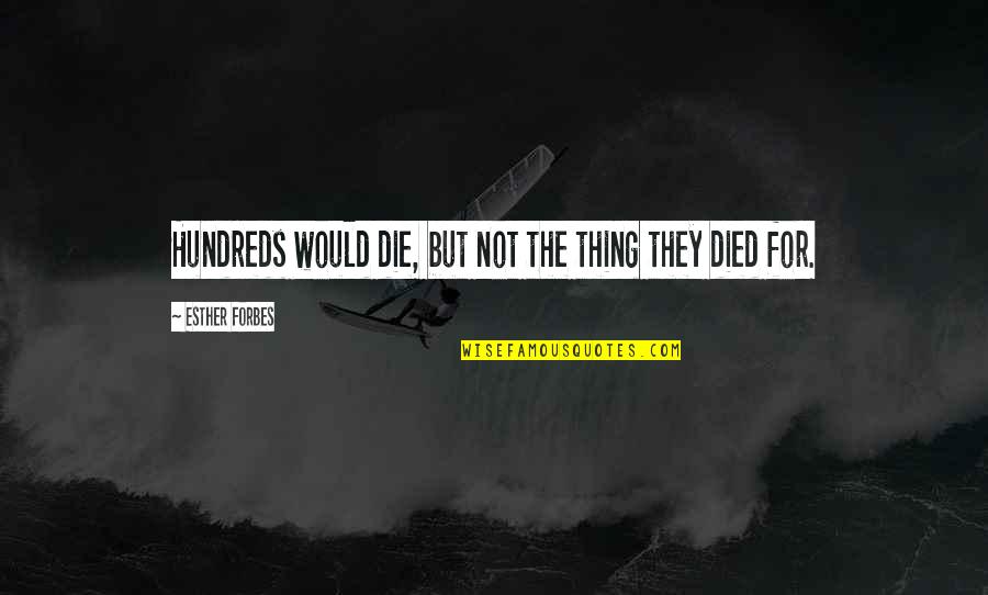 Dragon Bound Quotes By Esther Forbes: Hundreds would die, but not the thing they Dragon Bound Quotes By Esther Forbes: Hundreds would die, but not the thing they