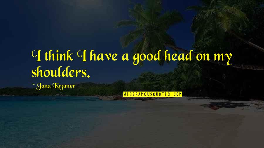 Dragon Bound Thea Harrison Quotes By Jana Kramer: I think I have a good head on Dragon Bound Thea Harrison Quotes By Jana Kramer: I think I have a good head on
