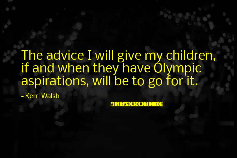 Dragon Gate Quotes By Kerri Walsh: The advice I will give my children, if Dragon Gate Quotes By Kerri Walsh: The advice I will give my children, if