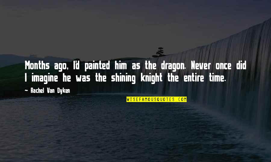 Dragon Knight Quotes By Rachel Van Dyken: Months ago, I'd painted him as the dragon.