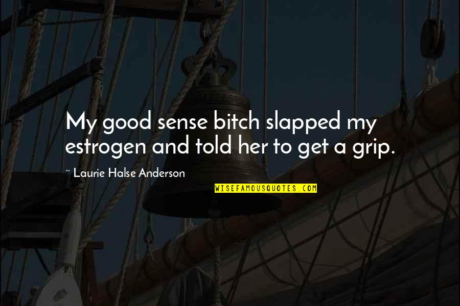 Dragon Like Creatures Quotes By Laurie Halse Anderson: My good sense bitch slapped my estrogen and Dragon Like Creatures Quotes By Laurie Halse Anderson: My good sense bitch slapped my estrogen and