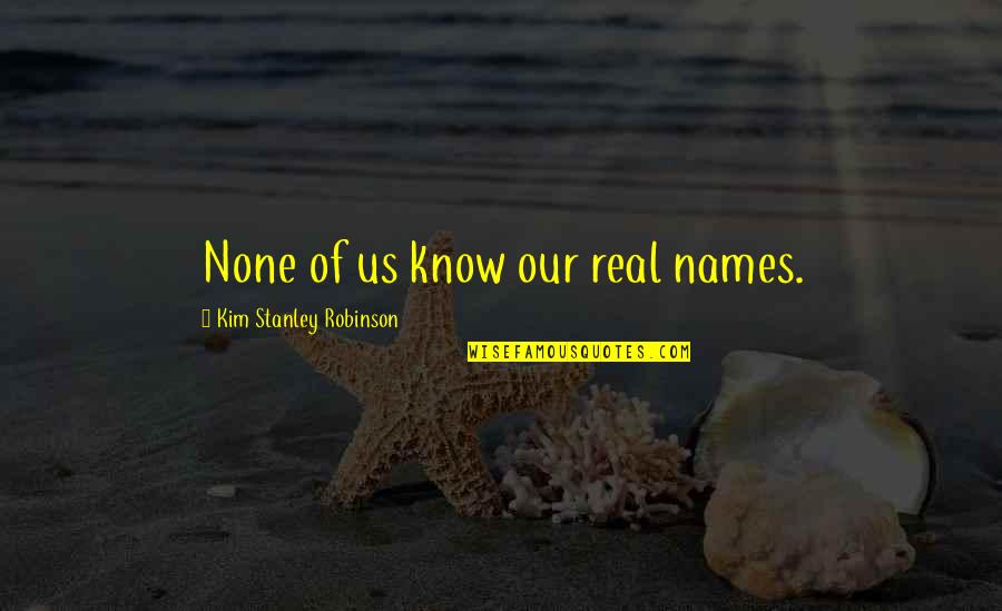 Dragonbane Arrows Quotes By Kim Stanley Robinson: None of us know our real names. Dragonbane Arrows Quotes By Kim Stanley Robinson: None of us know our real names.