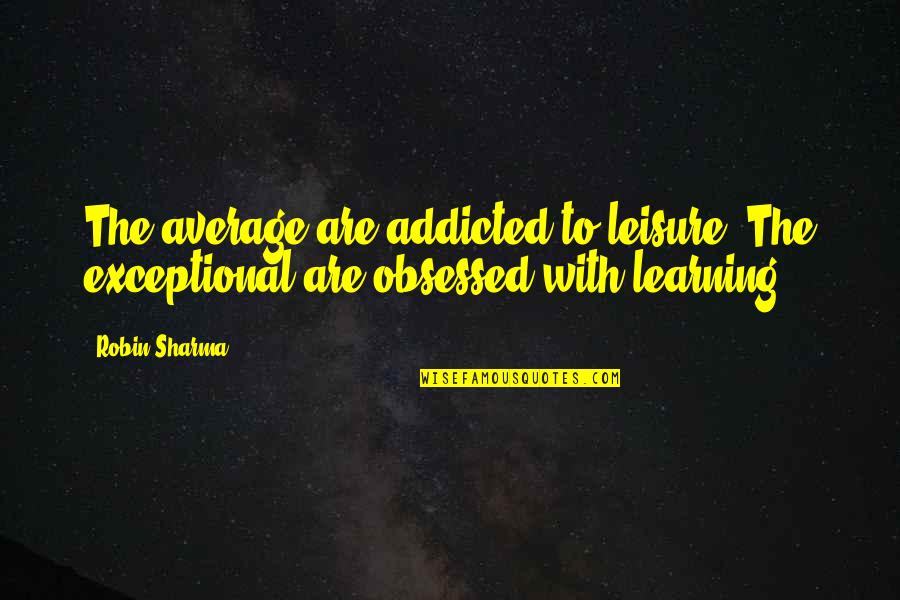 Dragonette Hello Quotes By Robin Sharma: The average are addicted to leisure. The exceptional