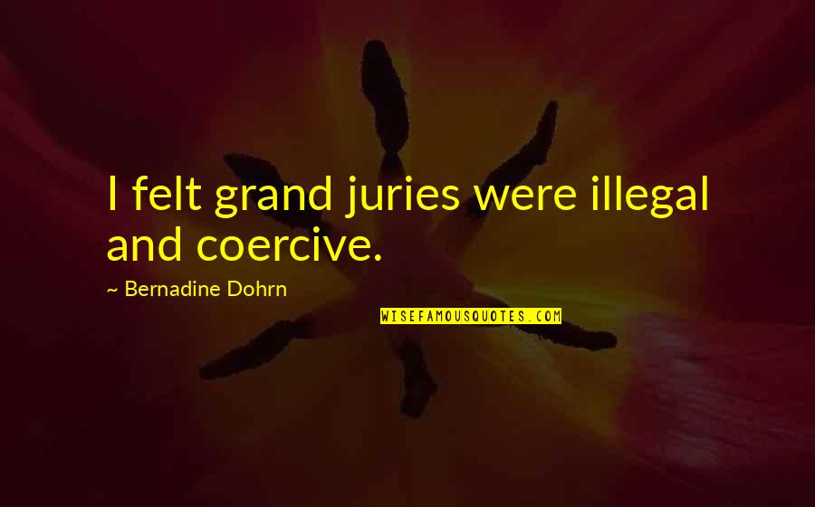 Dragonfly Friendship Quotes By Bernadine Dohrn: I felt grand juries were illegal and coercive. Dragonfly Friendship Quotes By Bernadine Dohrn: I felt grand juries were illegal and coercive.