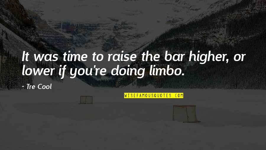 Dragonhe Quotes By Tre Cool: It was time to raise the bar higher,