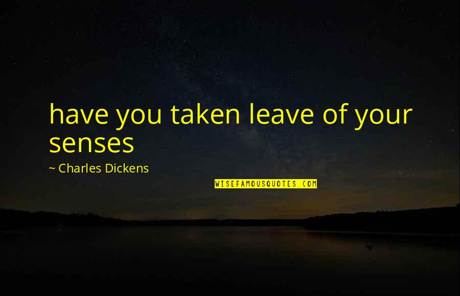 Dragonite Stats Quotes By Charles Dickens: have you taken leave of your senses Dragonite Stats Quotes By Charles Dickens: have you taken leave of your senses