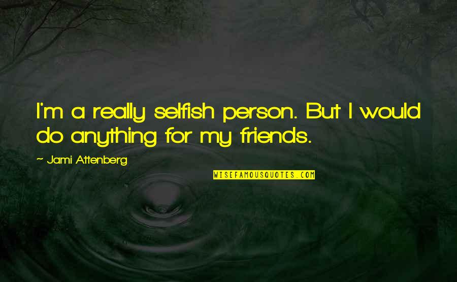 Dragonkin 5e Quotes By Jami Attenberg: I'm a really selfish person. But I would Dragonkin 5e Quotes By Jami Attenberg: I'm a really selfish person. But I would