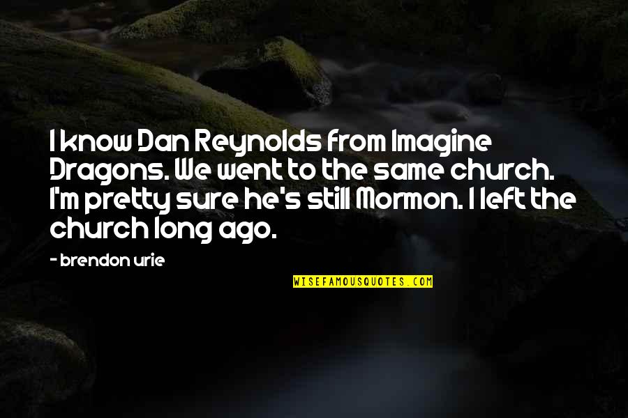 Dragons Quotes By Brendon Urie: I know Dan Reynolds from Imagine Dragons. We