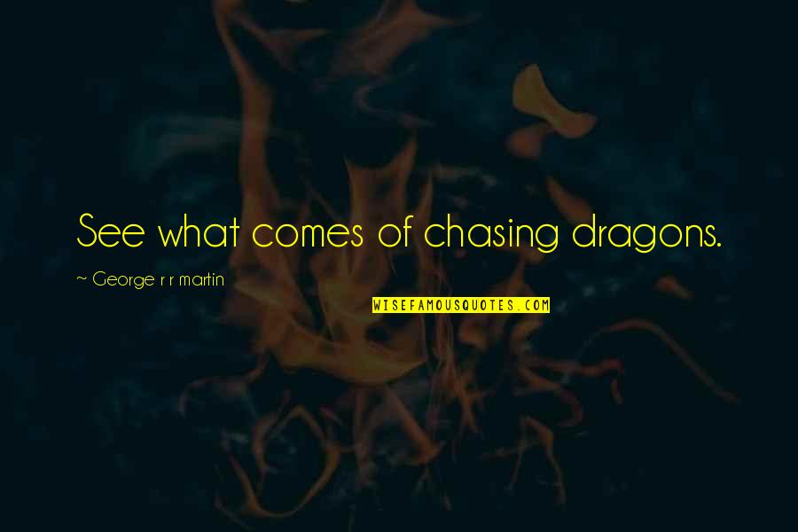 Dragons Quotes By George R R Martin: See what comes of chasing dragons.