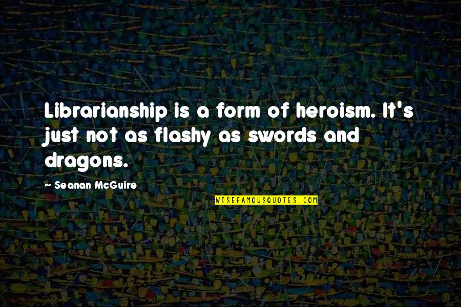 Dragons Quotes By Seanan McGuire: Librarianship is a form of heroism. It's just