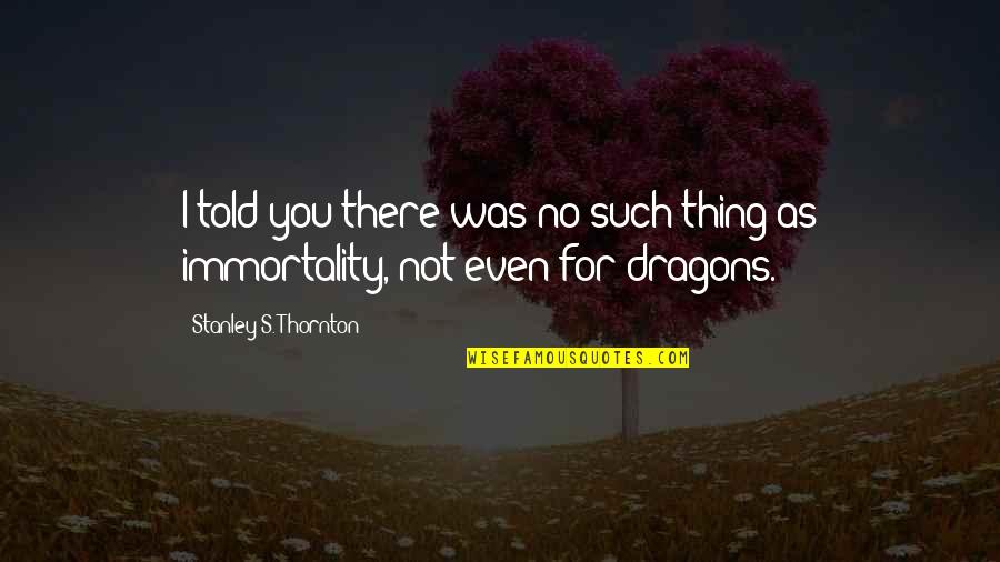 Dragons Quotes By Stanley S. Thornton: I told you there was no such thing