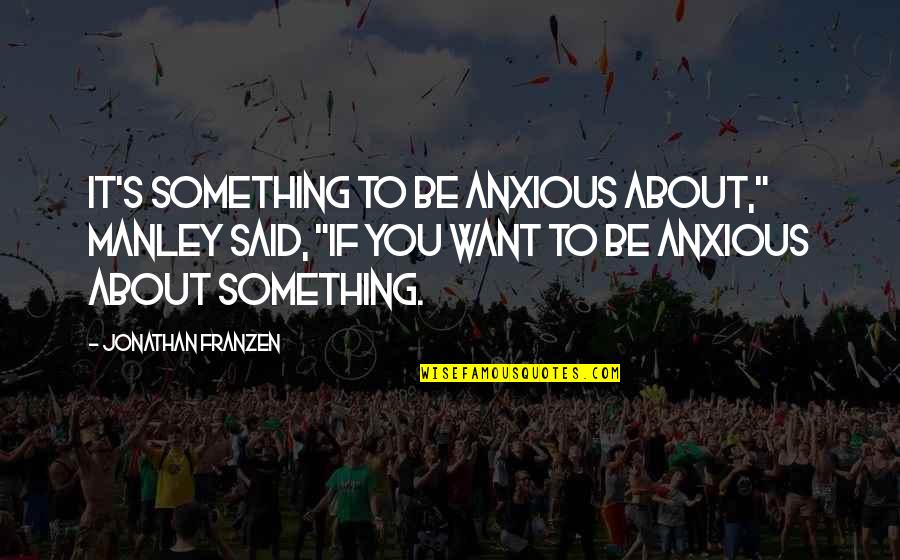 Dragonslayers Grotto Quotes By Jonathan Franzen: It's something to be anxious about," Manley said,