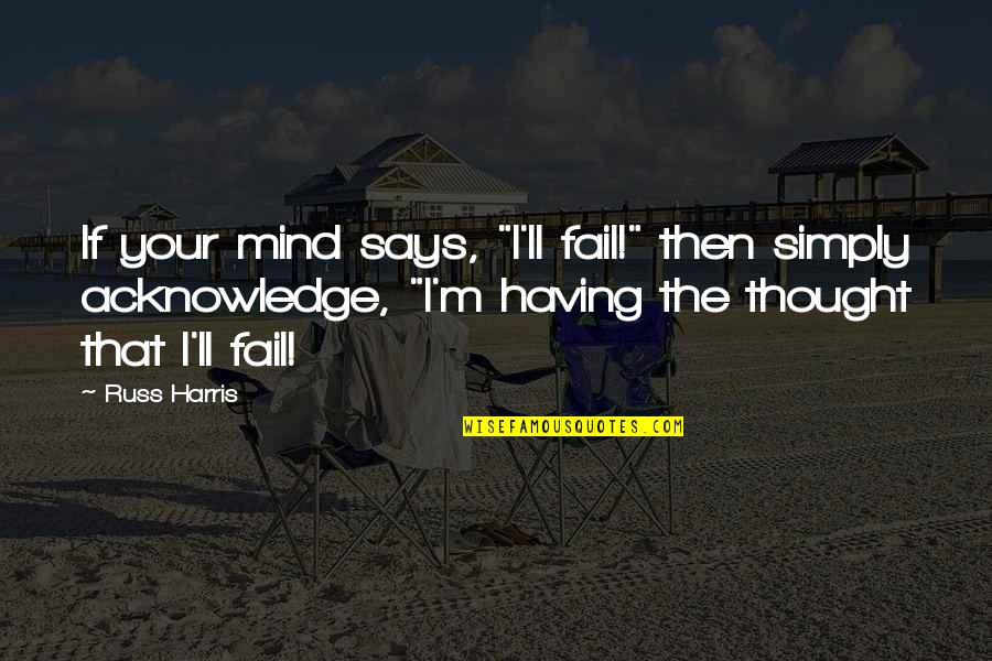 Dragonsorcsandgeeks Quotes By Russ Harris: If your mind says, "I'll fail!" then simply
