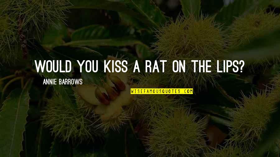 Dragoslava Dordevica Quotes By Annie Barrows: Would you kiss a rat on the lips? Dragoslava Dordevica Quotes By Annie Barrows: Would you kiss a rat on the lips?