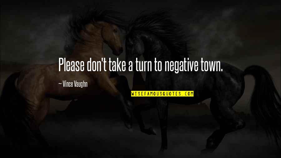 Dragulator Quotes By Vince Vaughn: Please don't take a turn to negative town. Dragulator Quotes By Vince Vaughn: Please don't take a turn to negative town.