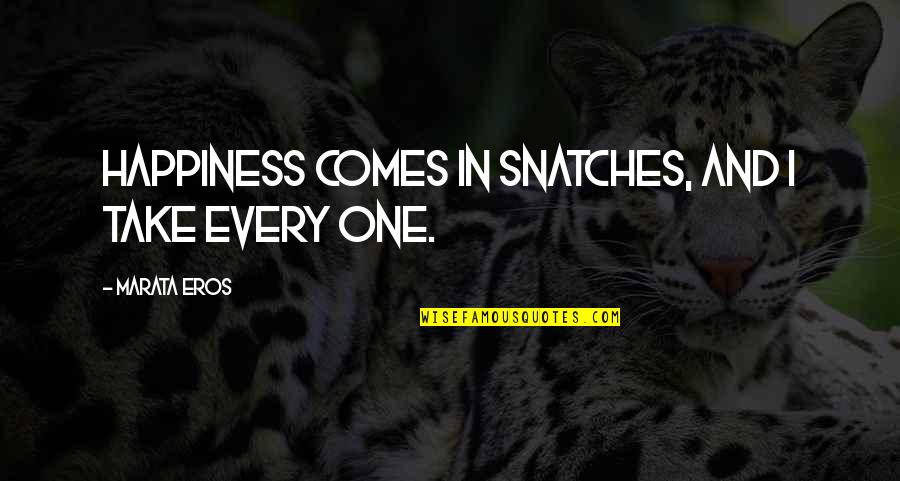 Dragulina Quotes By Marata Eros: Happiness comes in snatches, and I take every Dragulina Quotes By Marata Eros: Happiness comes in snatches, and I take every