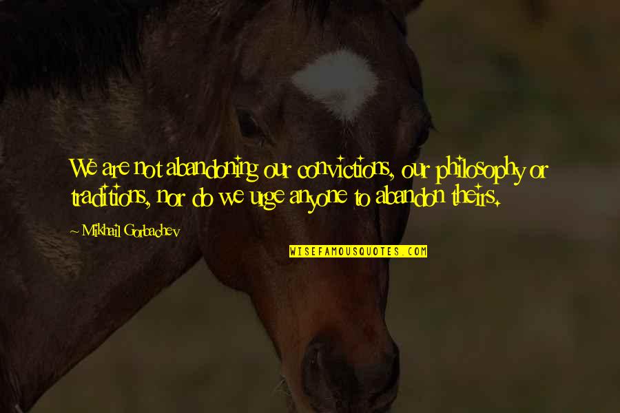 Dragulina Quotes By Mikhail Gorbachev: We are not abandoning our convictions, our philosophy Dragulina Quotes By Mikhail Gorbachev: We are not abandoning our convictions, our philosophy