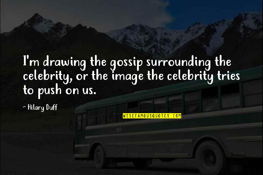Drahoslav Chudoba Quotes By Hilary Duff: I'm drawing the gossip surrounding the celebrity, or Drahoslav Chudoba Quotes By Hilary Duff: I'm drawing the gossip surrounding the celebrity, or