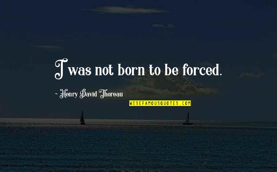 Drahoslav Ryba Quotes By Henry David Thoreau: I was not born to be forced. Drahoslav Ryba Quotes By Henry David Thoreau: I was not born to be forced.