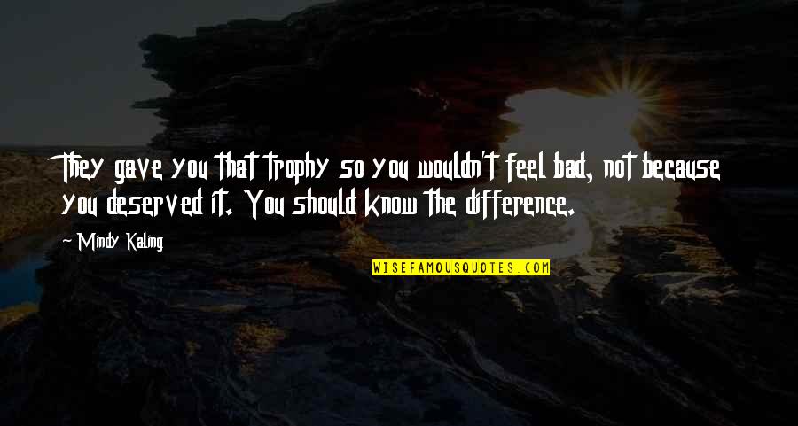 Drahoslav Ryba Quotes By Mindy Kaling: They gave you that trophy so you wouldn't Drahoslav Ryba Quotes By Mindy Kaling: They gave you that trophy so you wouldn't