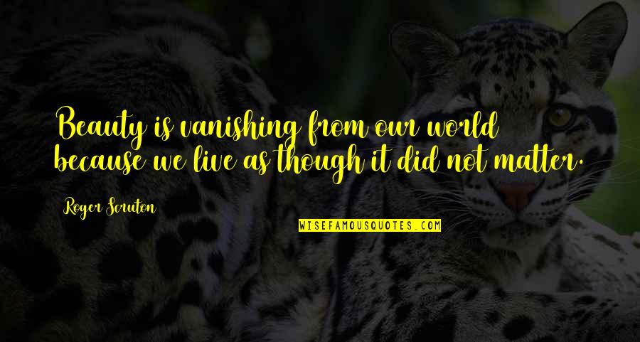 Drahoslav Ryba Quotes By Roger Scruton: Beauty is vanishing from our world because we