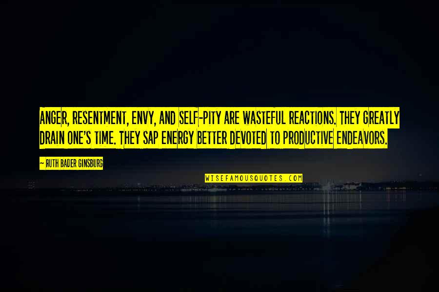 Drain Energy Quotes By Ruth Bader Ginsburg: Anger, resentment, envy, and self-pity are wasteful reactions. Drain Energy Quotes By Ruth Bader Ginsburg: Anger, resentment, envy, and self-pity are wasteful reactions.