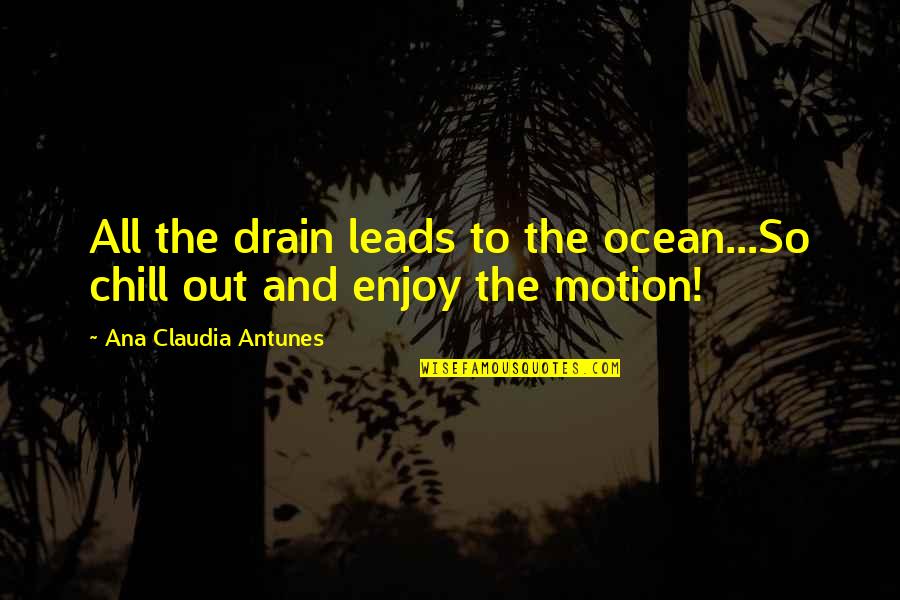 Drain Out Quotes By Ana Claudia Antunes: All the drain leads to the ocean...So chill