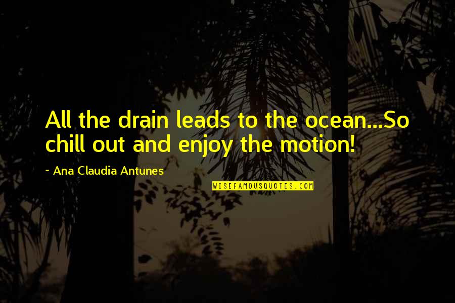 Drain Out Quotes By Ana Claudia Antunes: All the drain leads to the ocean...So chill Drain Out Quotes By Ana Claudia Antunes: All the drain leads to the ocean...So chill