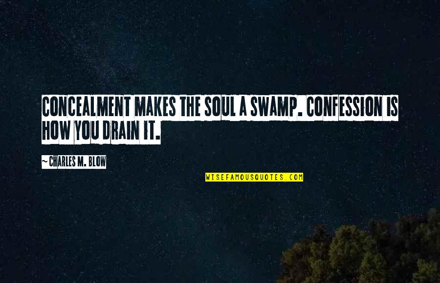 Drain Out Quotes By Charles M. Blow: Concealment makes the soul a swamp. Confession is Drain Out Quotes By Charles M. Blow: Concealment makes the soul a swamp. Confession is