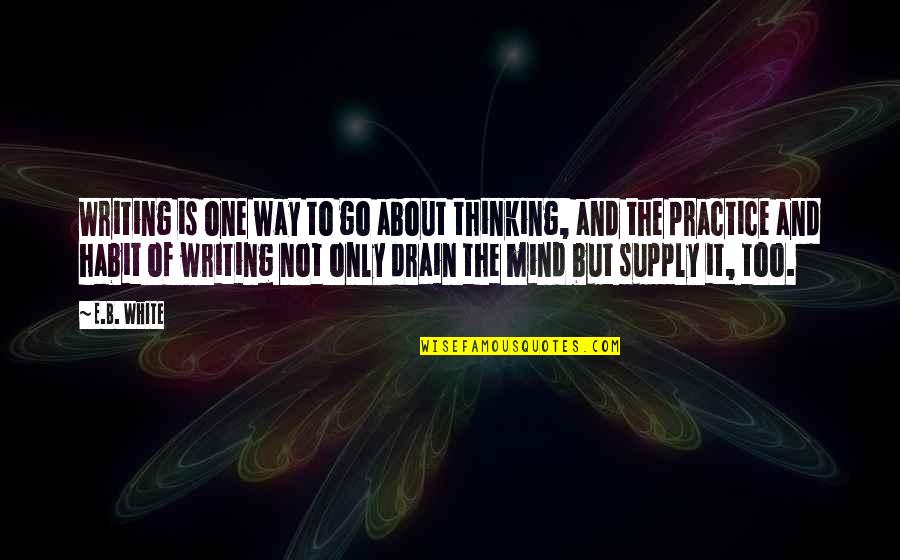 Drain Out Quotes By E.B. White: Writing is one way to go about thinking,