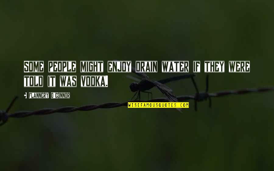 Drain Out Quotes By Flannery O'Connor: Some people might enjoy drain water if they Drain Out Quotes By Flannery O'Connor: Some people might enjoy drain water if they