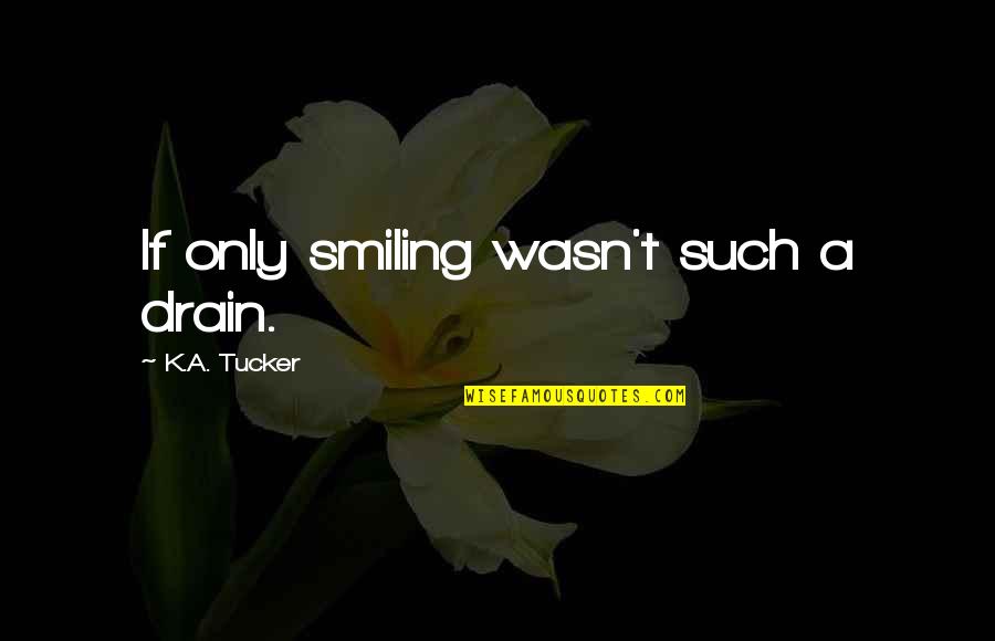 Drain Out Quotes By K.A. Tucker: If only smiling wasn't such a drain. Drain Out Quotes By K.A. Tucker: If only smiling wasn't such a drain.