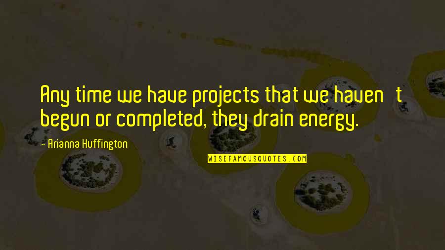Drain Quotes By Arianna Huffington: Any time we have projects that we haven't