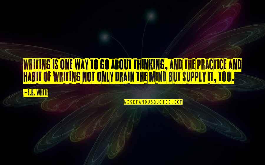 Drain Quotes By E.B. White: Writing is one way to go about thinking,