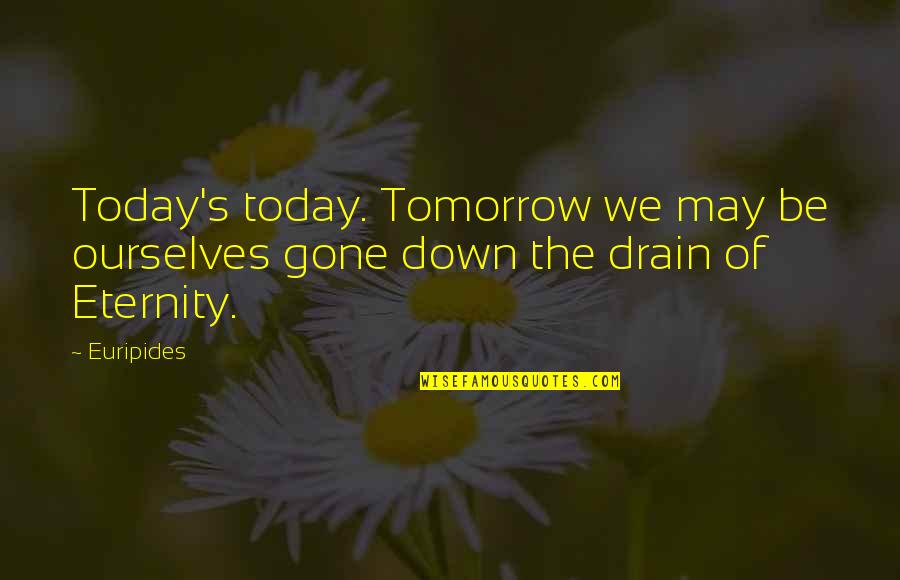 Drain Quotes By Euripides: Today's today. Tomorrow we may be ourselves gone