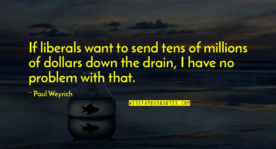 Drain Quotes By Paul Weyrich: If liberals want to send tens of millions