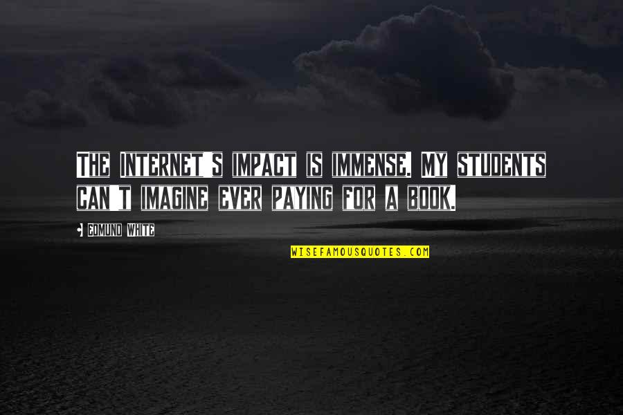 Drain The Swamp Quotes By Edmund White: The Internet's impact is immense. My students can't